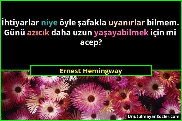Ernest Hemingway - İhtiyarlar niye öyle şafakla uyanırlar bilmem. Günü azıcık daha uzun yaşayabilmek için mi acep?...