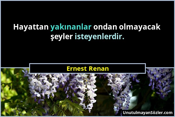 Ernest Renan - Hayattan yakınanlar ondan olmayacak şeyler isteyenlerdir....