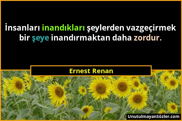 Ernest Renan - İnsanları inandıkları şeylerden vazgeçirmek bir şeye inandırmaktan daha zordur....