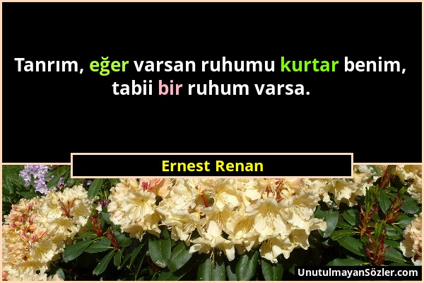 Ernest Renan - Tanrım, eğer varsan ruhumu kurtar benim, tabii bir ruhum varsa....