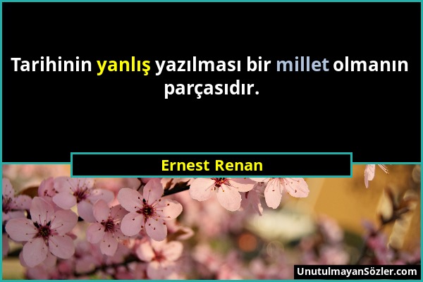 Ernest Renan - Tarihinin yanlış yazılması bir millet olmanın parçasıdır....