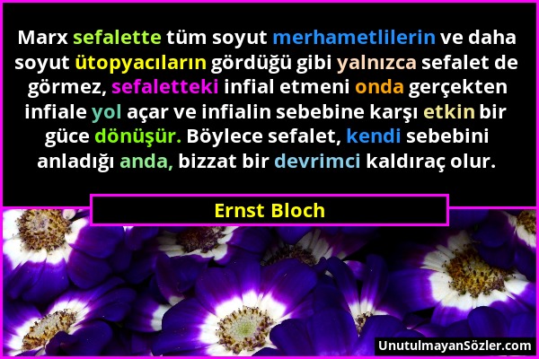 Ernst Bloch - Marx sefalette tüm soyut merhametlilerin ve daha soyut ütopyacıların gördüğü gibi yalnızca sefalet de görmez, sefaletteki infial etmeni...