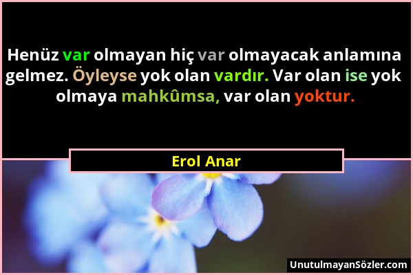 Erol Anar - Henüz var olmayan hiç var olmayacak anlamına gelmez. Öyleyse yok olan vardır. Var olan ise yok olmaya mahkûmsa, var olan yoktur....