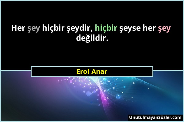 Erol Anar - Her şey hiçbir şeydir, hiçbir şeyse her şey değildir....