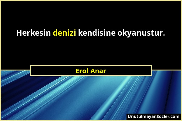 Erol Anar - Herkesin denizi kendisine okyanustur....