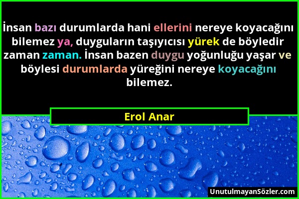 Erol Anar - İnsan bazı durumlarda hani ellerini nereye koyacağını bilemez ya, duyguların taşıyıcısı yürek de böyledir zaman zaman. İnsan bazen duygu y...