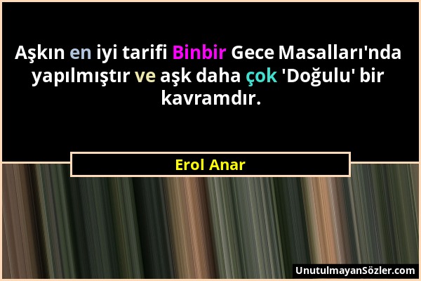 Erol Anar - Aşkın en iyi tarifi Binbir Gece Masalları'nda yapılmıştır ve aşk daha çok 'Doğulu' bir kavramdır....