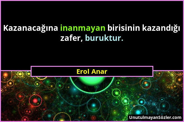 Erol Anar - Kazanacağına inanmayan birisinin kazandığı zafer, buruktur....