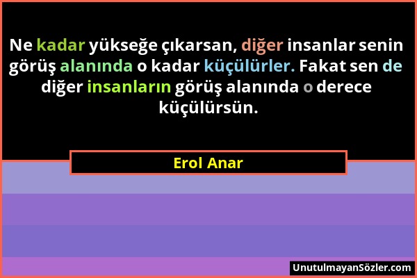 Erol Anar - Ne kadar yükseğe çıkarsan, diğer insanlar senin görüş alanında o kadar küçülürler. Fakat sen de diğer insanların görüş alanında o derece k...