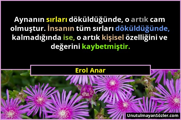 Erol Anar - Aynanın sırları döküldüğünde, o artık cam olmuştur. İnsanın tüm sırları döküldüğünde, kalmadığında ise, o artık kişisel özelliğini ve değe...