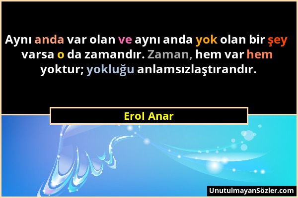 Erol Anar - Aynı anda var olan ve aynı anda yok olan bir şey varsa o da zamandır. Zaman, hem var hem yoktur; yokluğu anlamsızlaştırandır....