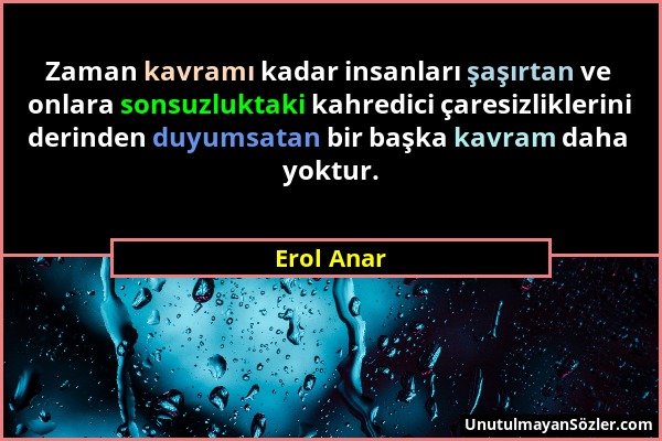 Erol Anar - Zaman kavramı kadar insanları şaşırtan ve onlara sonsuzluktaki kahredici çaresizliklerini derinden duyumsatan bir başka kavram daha yoktur...