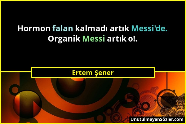 Ertem Şener - Hormon falan kalmadı artık Messi'de. Organik Messi artık o!....