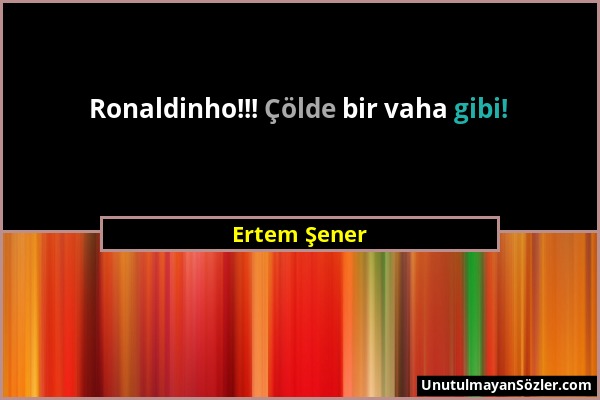 Ertem Şener - Ronaldinho!!! Çölde bir vaha gibi!...