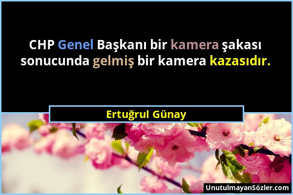 Ertuğrul Günay - CHP Genel Başkanı bir kamera şakası sonucunda gelmiş bir kamera kazasıdır....