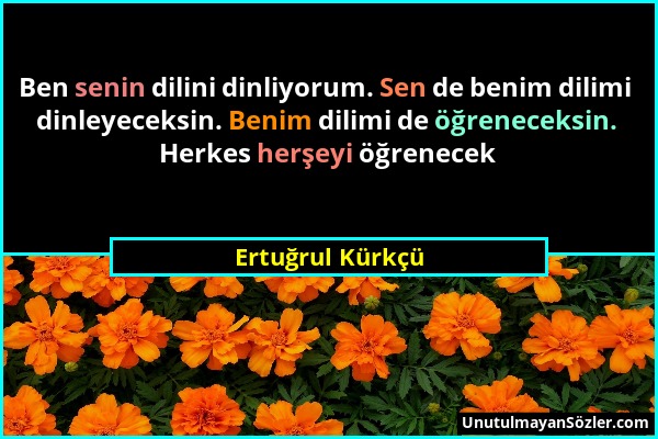 Ertuğrul Kürkçü - Ben senin dilini dinliyorum. Sen de benim dilimi dinleyeceksin. Benim dilimi de öğreneceksin. Herkes herşeyi öğrenecek...