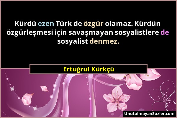 Ertuğrul Kürkçü - Kürdü ezen Türk de özgür olamaz. Kürdün özgürleşmesi için savaşmayan sosyalistlere de sosyalist denmez....