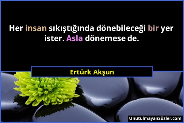 Ertürk Akşun - Her insan sıkıştığında dönebileceği bir yer ister. Asla dönemese de....