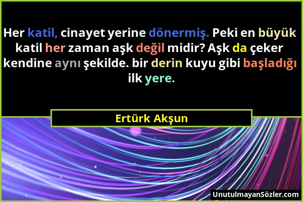 Ertürk Akşun - Her katil, cinayet yerine dönermiş. Peki en büyük katil her zaman aşk değil midir? Aşk da çeker kendine aynı şekilde. bir derin kuyu gi...