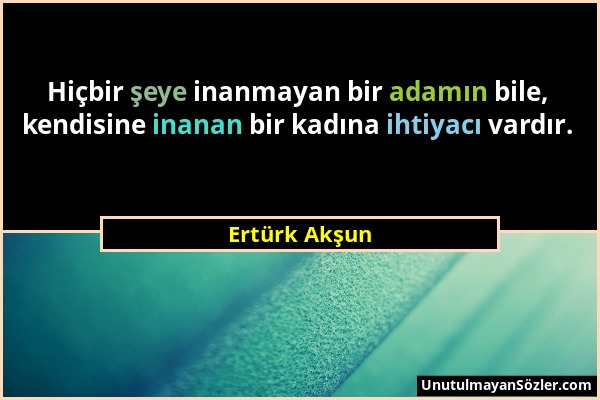 Ertürk Akşun - Hiçbir şeye inanmayan bir adamın bile, kendisine inanan bir kadına ihtiyacı vardır....