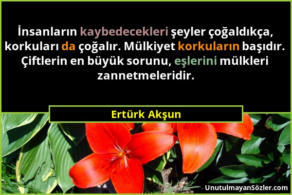 Ertürk Akşun - İnsanların kaybedecekleri şeyler çoğaldıkça, korkuları da çoğalır. Mülkiyet korkuların başıdır. Çiftlerin en büyük sorunu, eşlerini mül...