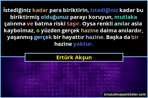 Ertürk Akşun - İstediğiniz kadar para biriktirin, istediğiniz kadar bu biriktirmiş olduğunuz parayı koruyun, mutlaka çalınma ve batma riski taşır. Oys...