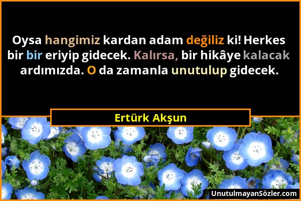 Ertürk Akşun - Oysa hangimiz kardan adam değiliz ki! Herkes bir bir eriyip gidecek. Kalırsa, bir hikâye kalacak ardımızda. O da zamanla unutulup gidec...