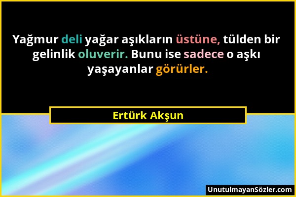 Ertürk Akşun - Yağmur deli yağar aşıkların üstüne, tülden bir gelinlik oluverir. Bunu ise sadece o aşkı yaşayanlar görürler....