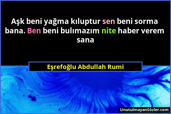 Eşrefoğlu Abdullah Rumi - Aşk beni yağma kıluptur sen beni sorma bana. Ben beni bulımazım nite haber verem sana...