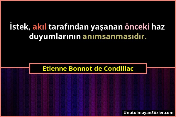 Etienne Bonnot de Condillac - İstek, akıl tarafından yaşanan önceki haz duyumlarının anımsanmasıdır....