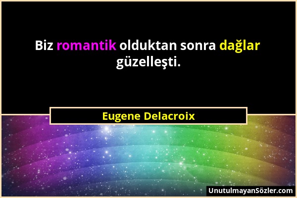 Eugene Delacroix - Biz romantik olduktan sonra dağlar güzelleşti....