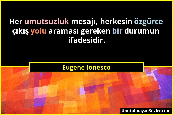 Eugene Ionesco - Her umutsuzluk mesajı, herkesin özgürce çıkış yolu araması gereken bir durumun ifadesidir....
