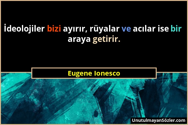 Eugene Ionesco - İdeolojiler bizi ayırır, rüyalar ve acılar ise bir araya getirir....