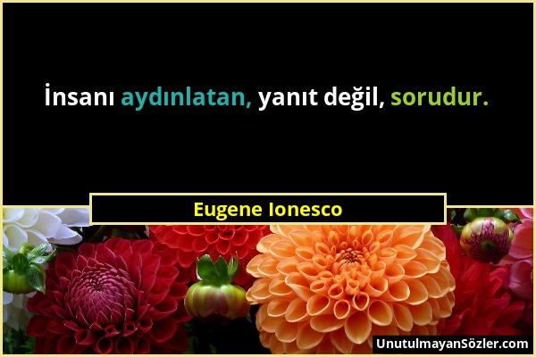 Eugene Ionesco - İnsanı aydınlatan, yanıt değil, sorudur....