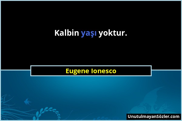 Eugene Ionesco - Kalbin yaşı yoktur....