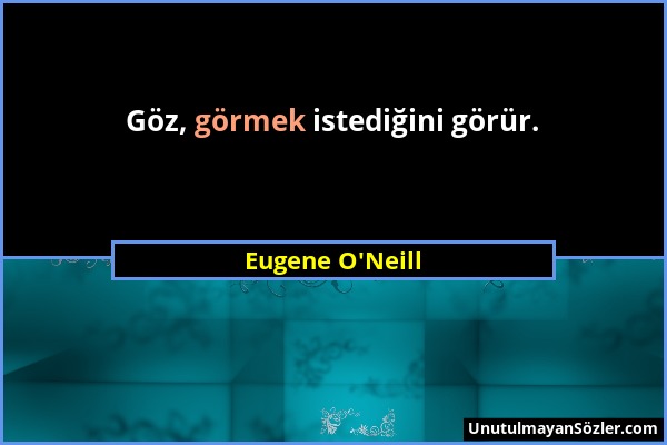 Eugene O'Neill - Göz, görmek istediğini görür....