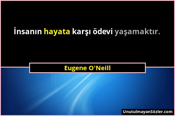 Eugene O'Neill - İnsanın hayata karşı ödevi yaşamaktır....