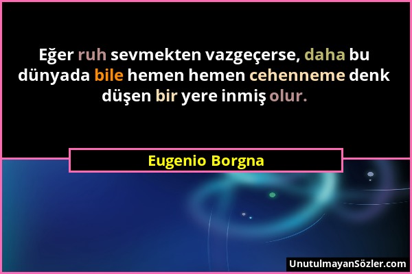 Eugenio Borgna - Eğer ruh sevmekten vazgeçerse, daha bu dünyada bile hemen hemen cehenneme denk düşen bir yere inmiş olur....