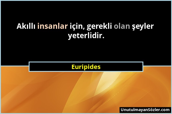 Euripides - Akıllı insanlar için, gerekli olan şeyler yeterlidir....