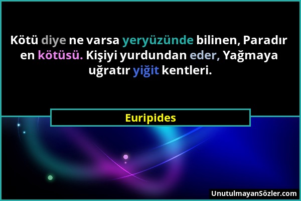 Euripides - Kötü diye ne varsa yeryüzünde bilinen, Paradır en kötüsü. Kişiyi yurdundan eder, Yağmaya uğratır yiğit kentleri....