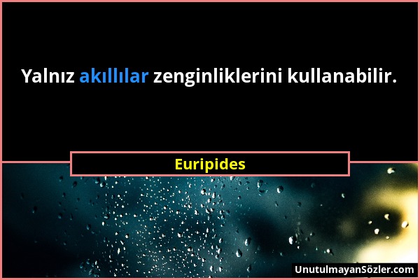 Euripides - Yalnız akıllılar zenginliklerini kullanabilir....