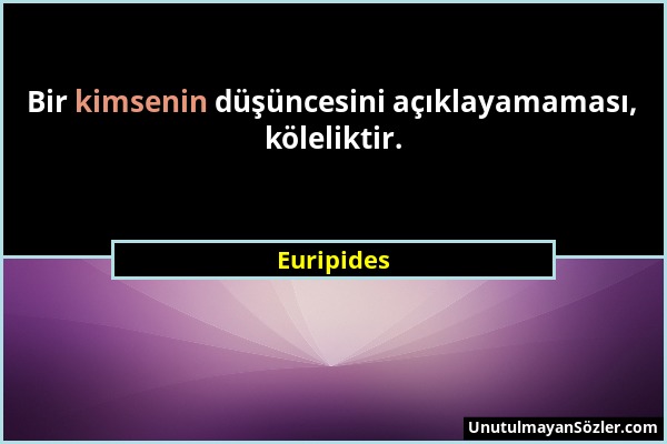Euripides - Bir kimsenin düşüncesini açıklayamaması, köleliktir....