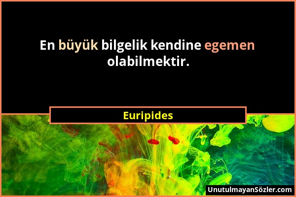 Euripides - En büyük bilgelik kendine egemen olabilmektir....