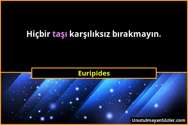 Euripides - Hiçbir taşı karşılıksız bırakmayın....