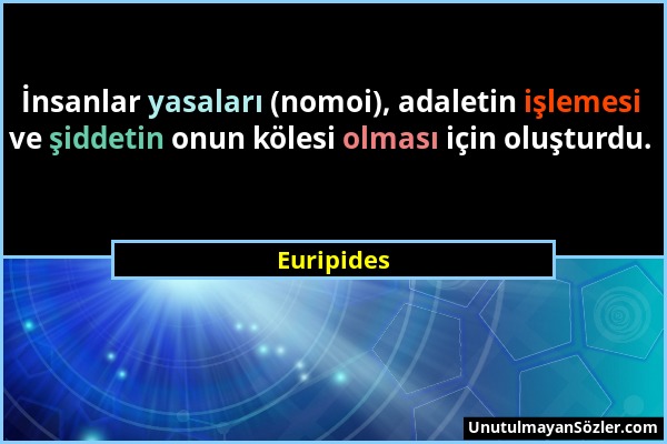 Euripides - İnsanlar yasaları (nomoi), adaletin işlemesi ve şiddetin onun kölesi olması için oluşturdu....