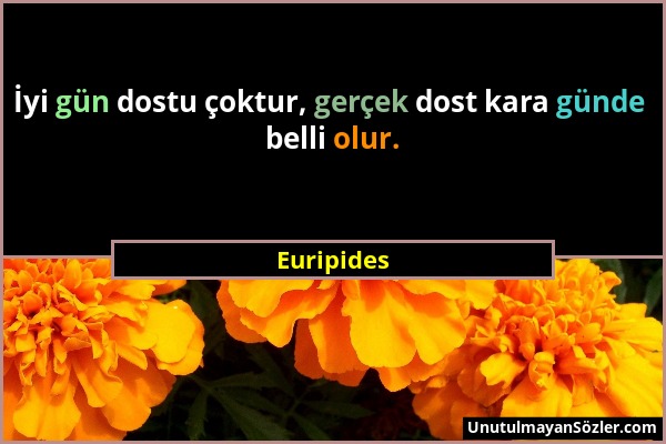 Euripides - İyi gün dostu çoktur, gerçek dost kara günde belli olur....