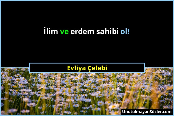 Evliya Çelebi - İlim ve erdem sahibi ol!...