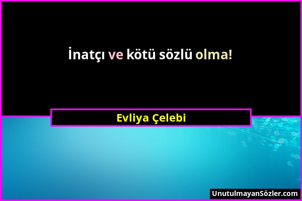 Evliya Çelebi - İnatçı ve kötü sözlü olma!...