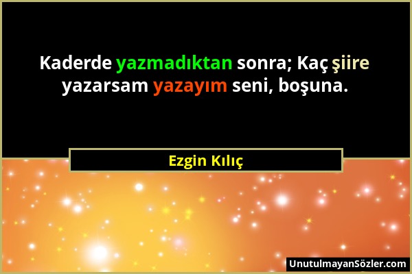 Ezgin Kılıç - Kaderde yazmadıktan sonra; Kaç şiire yazarsam yazayım seni, boşuna....