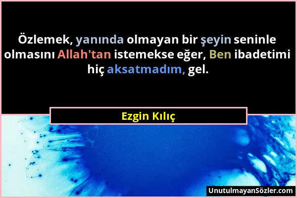 Ezgin Kılıç - Özlemek, yanında olmayan bir şeyin seninle olmasını Allah'tan istemekse eğer, Ben ibadetimi hiç aksatmadım, gel....